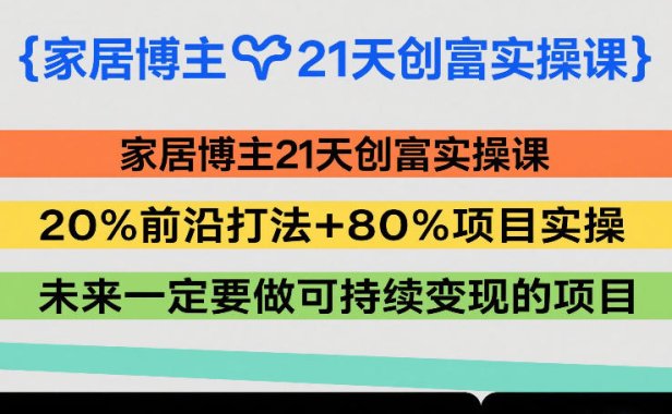 家居博主21天创富实操课，20%前沿打法+80%项目实操，未来一定要做可持续变现的项目
