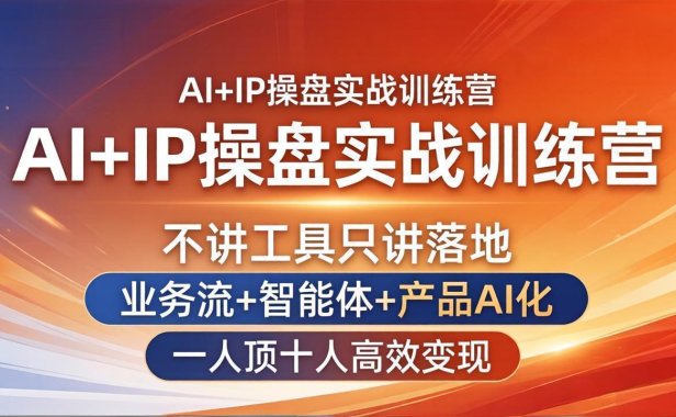 AI+IP操盘实战训练营:不讲工具只讲落地,业务流+智能体+产品AI化,一人顶十人高效变现