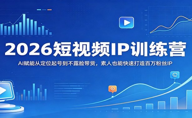 2026短视频IP训练营：AI赋能从定位起号到不露脸带货，素人也能快速打造百万粉丝IP