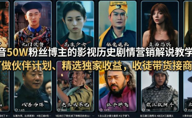 抖音50W粉丝博主的影视历史剧情营销解说教学,可做伙伴计划、精选独家收益,收徒带货接商单