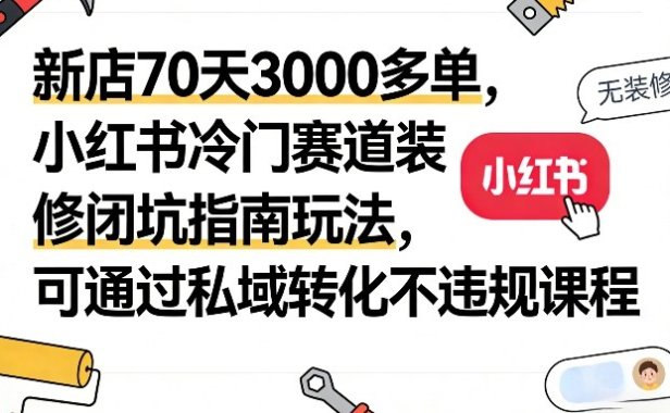 新店70天3000多单,小红书冷门赛道装修闭坑指南玩法,可通过私域转化不违规课程