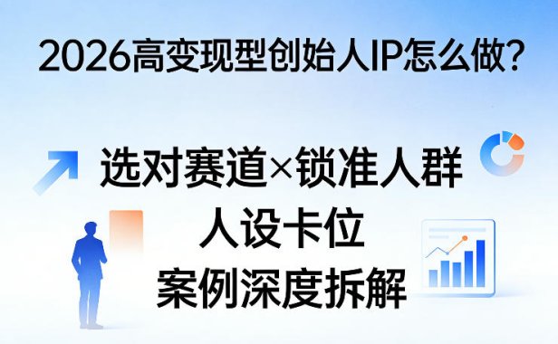 2026高变现型创始人IP怎么做？选对赛道×锁准人群×人设卡位×案例深度拆解