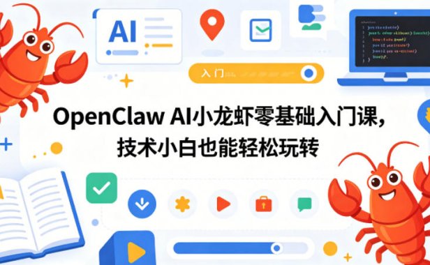 OpenClaw AI小龙虾零基础入门课,技术小白也能轻松玩转(更新0522)