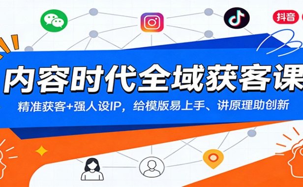 内容时代全域获客课:精准获客+强人设IP,给模版易上手、讲原理助创新