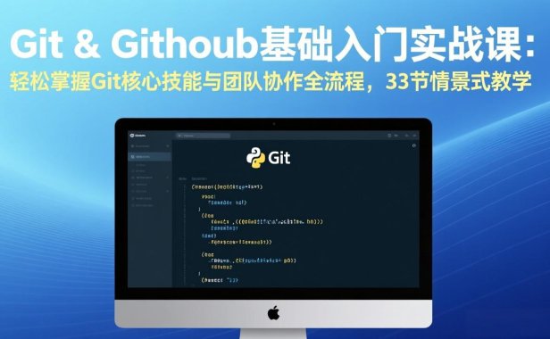 Git & GitHub基础入门实战课：轻松掌握Git核心技能与团队协作全流程，33节情景式教学