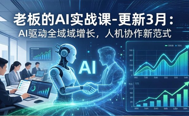 老板的AI实战课-更新3月:AI驱动全域增长,人机协作新范式,用AI提高企业效率、利润与竞争力