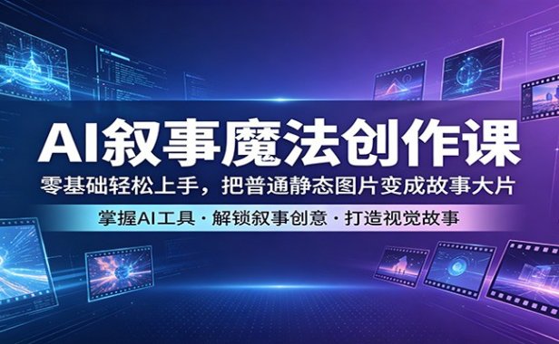 AI叙事魔法创作课：零基础轻松上手，把普通静态图片变成故事大片