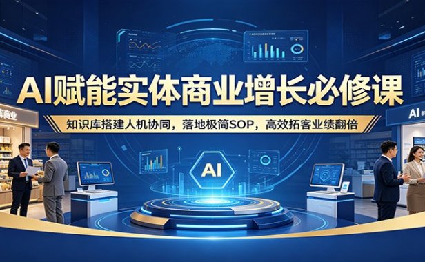 AI赋能实体商业增长必修课：知识库搭建人机协同，落地极简SOP，高效拓客业绩翻倍