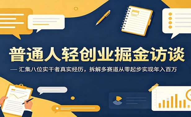 普通人轻创业掘金访谈:汇集八位实干者真实经历,拆解多赛道从零起步实现年入百万