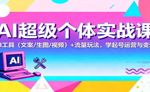 AI超级个体实战课：AI 工具(文案/生图/视频)+ 流量玩法，学起号运营与变现