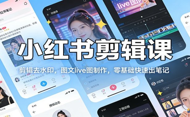 小红书剪辑课：剪辑去水印，图文live图制作，零基础快速出笔记