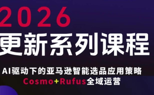 跨境亚马逊FBA系统课程，AI驱动下的亚马逊智能选品应用策略Cosmo+Rufus全域运营(更新26年3月)