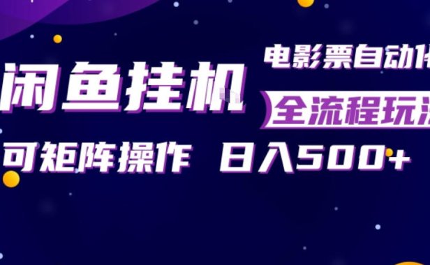 闲鱼全自动售卖电影票，全程挂G，可矩阵操作，小白轻松上手日入5张，稳定副业【揭秘】
