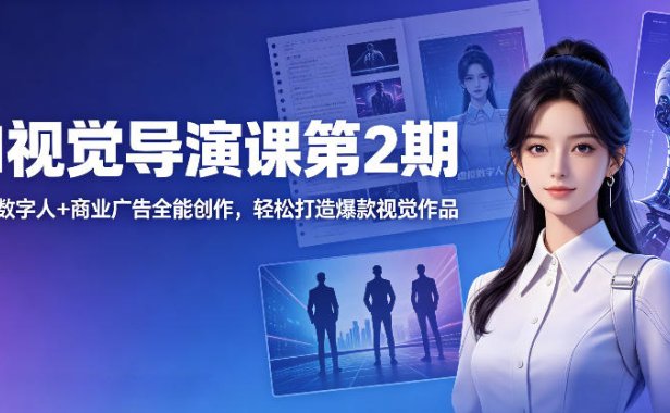 AI视觉导演课第2期,漫剧+数字人+商业广告全能创作,轻松打造爆款视觉作品