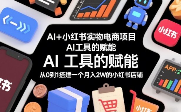 AI+小红书实物电商项目,AI工具的赋能,从0到1搭建一个月入2W的小红书店铺