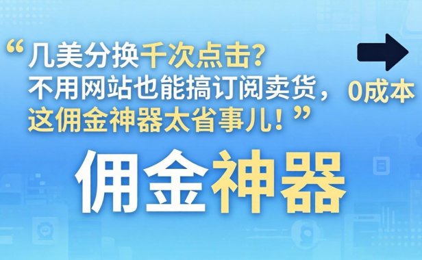几美分换千次点击？不用网站也能搞订阅卖货，这佣金神器太省事儿！