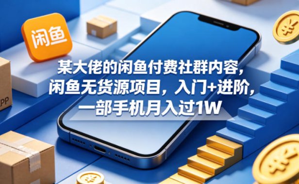 某大佬的闲鱼付费社群内容，闲鱼无货源项目，入门+进阶，一部手机月入过1W