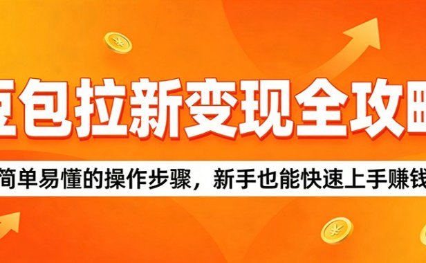 豆包拉新变现全攻略:简单易懂的操作步骤,新手也能快速上手赚钱