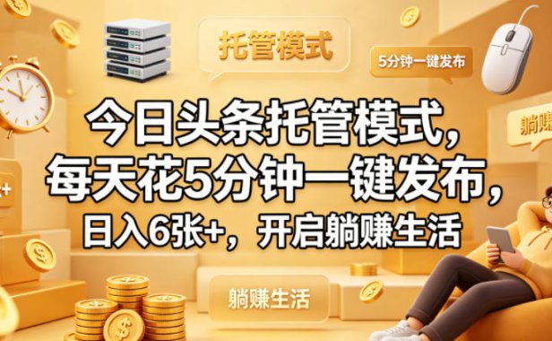 今日头条托管模式,每天花5分钟一键发布,日入6张+,开启躺賺生活【揭秘】