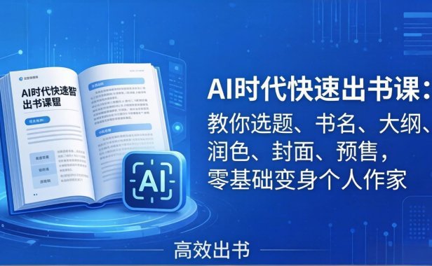 AI时代7天闪电出书课：教你选题、书名、大纲、润色、封面、预售，零基础变身个人作家
