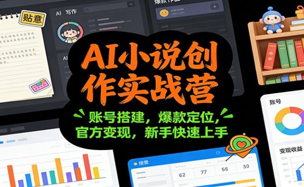AI小说创作实战营：账号搭建，爆款定位，官方变现，新手快速上手