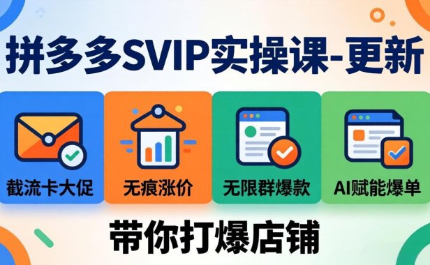 拼多多SVIP实操课-26年4月，截流卡大促+无痕涨价+无限群爆款+AI赋能爆单新玩法，带你打爆店铺