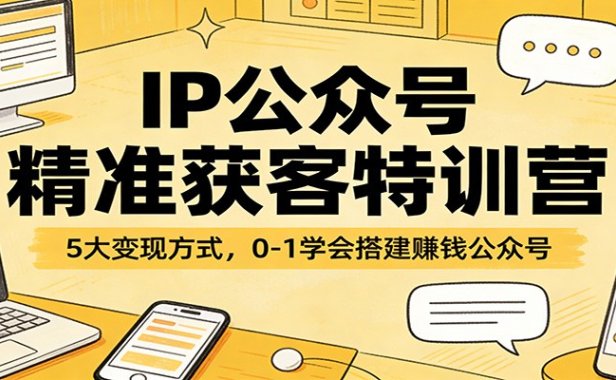 IP公众号精准获客特训营：5大变现方式，0-1学会搭建赚钱公众号