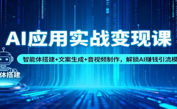 AI应用实战变现课:智能体搭建+文案生成+音视频制作,解锁AI赚钱引流模式