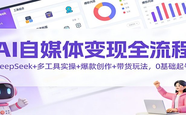 AI自媒体变现全流程:DeepSeek+多工具实操+爆款创作+带货玩法,0基础起号