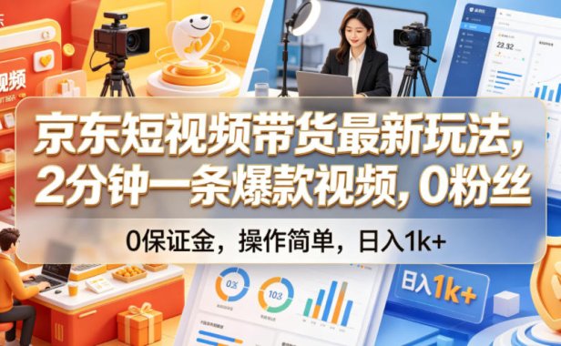京东短视频带货最新玩法,2分钟一条爆款视频,0粉丝,0保证金,操作简单,日入1k+【揭秘】