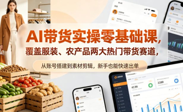 AI带货实操零基础课，覆盖服装、农产品两大热门带货赛道，从账号搭建到素材剪辑，新手也能快速出单