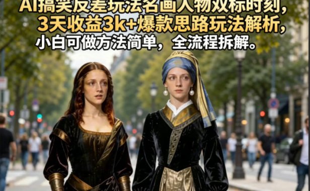 AI搞笑反差玩法名画人物双标时刻，3天收益3k+爆款思路玩法解析，小白可做方法简单，全流程拆解