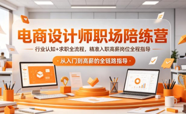 电商设计师职场陪练营,行业认知+求职全流程,精准入职高薪岗位全程指导