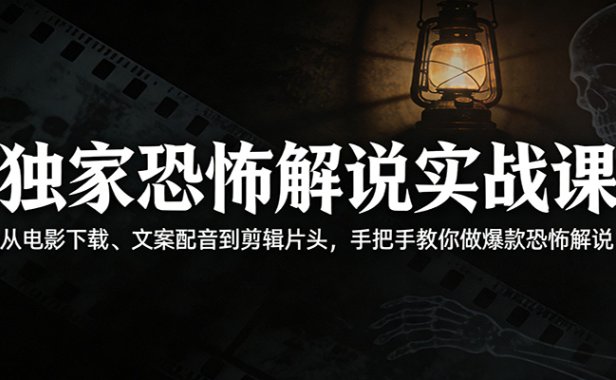 独家恐怖解说实战课：从电影下载、文案配音到剪辑片头，手把手教你做爆款恐怖解说