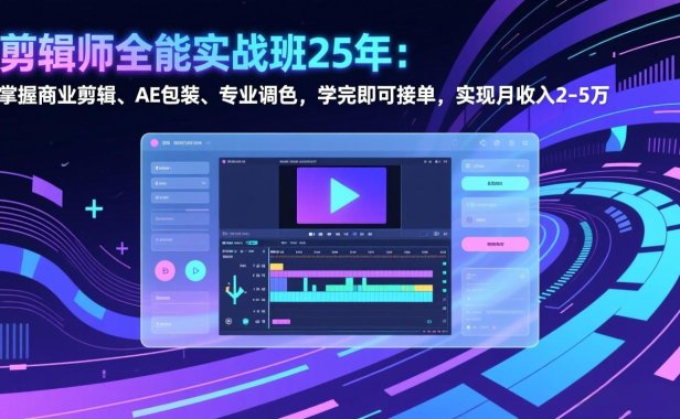 剪辑师全能实战班25年：掌握商业剪辑、AE包装、专业调色，学完即可接单，实现月收入2-5万