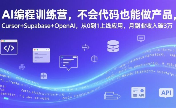 AI编程训练营，不会代码也能做产品，Cursor+Supabase+OpenAI，从0到1上线应用，月副业收入破3万