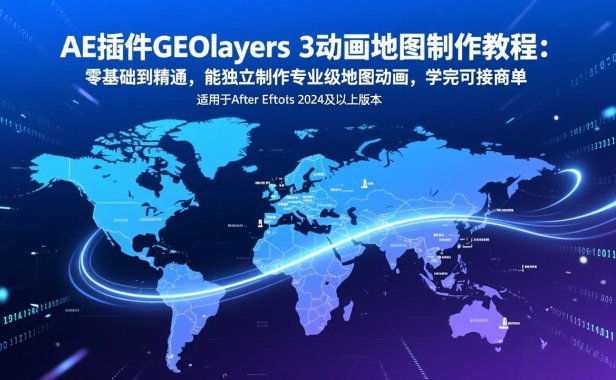AE插件GEOlayers 3动画地图制作教程：零基础到精通，能独立制作专业级地图动画，学完可接商单