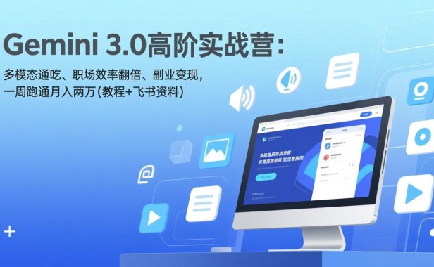 Gemini 3.0高阶实战营：多模态通吃、职场效率翻倍、副业变现，一周跑通月入两万(教程+飞书资料