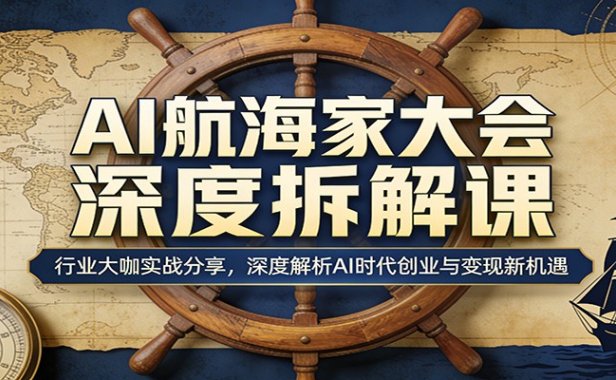 AI航海家大会深度拆解课:行业大咖实战分享,深度解析AI时代创业与变现新机遇