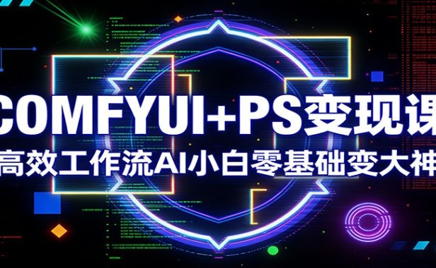 COMFYUI+PS变现课：高效工作流AI小白零基础变大神