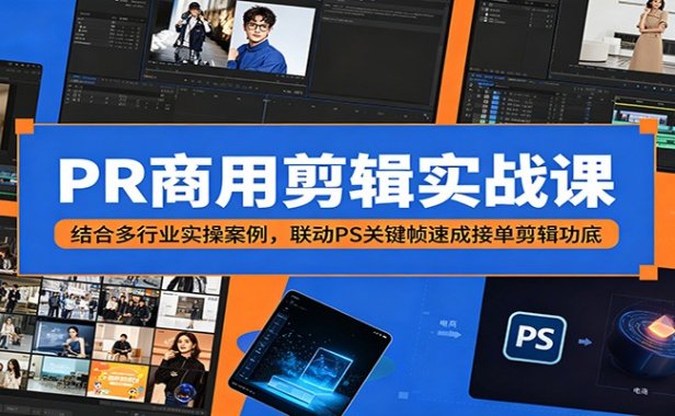PR商用剪辑实战课:结合多行业实操案例,联动PS关键帧速成接单剪辑功底