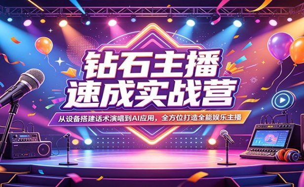 钻石主播速成实战营：从设备搭建话术演唱到AI应用，全方位打造全能娱乐主播
