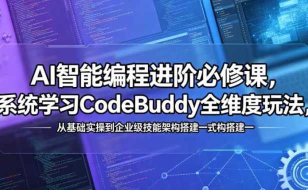 AI智能编程进阶必修课，系统学习CodeBuddy全维度玩法，从基础实操到企业级技能架构搭建一站式精通
