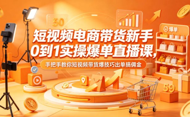 短视频电商带货新手0到1实操爆单直播课，手把手教你短视频带货爆技巧出单搞佣金