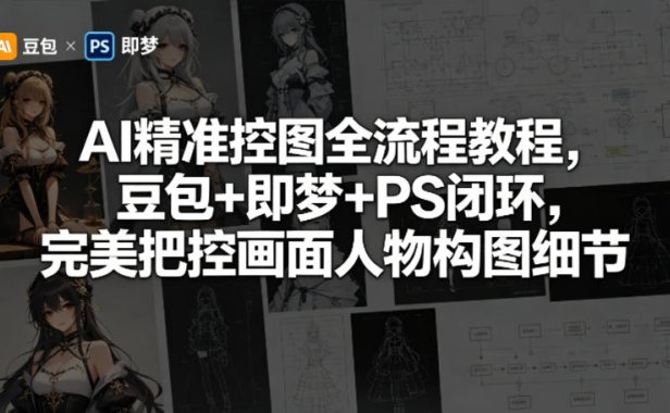 AI精准控图全流程教程,豆包+即梦+PS闭环,完美把控画面人物构图细节
