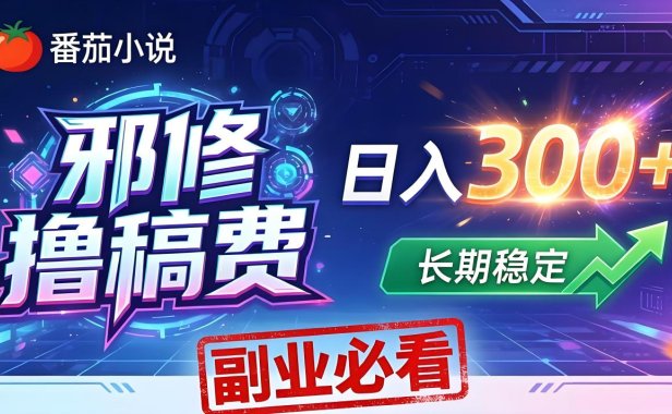 番茄邪修撸稿费，日入300+，每天 20 分钟！0 门槛躺赚，小白副业首选！