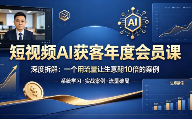 短视频AI获客年度会员课，深度拆解，一个用流量让生意翻10倍的案例