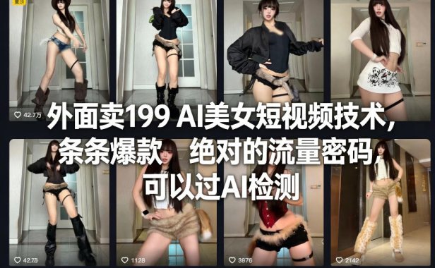 外面卖199 AI美女短视频技术,条条爆款,绝对的流量密码,可以过AI检测