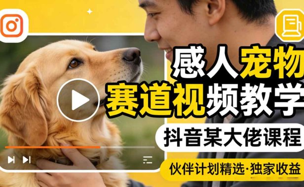 感人宠物赛道视频教学，抖音某大佬课程，可做伙伴计划精选独家收益