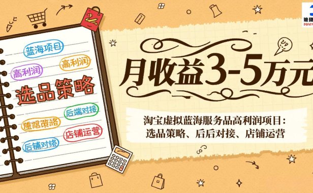 淘宝虚拟蓝海服务品高利润项目:选品策略、后端对接、店铺运营,月收益可达3-5万元